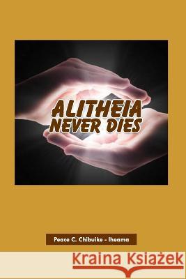 Alitheia Never Dies Peace Chinecherem Chibuike-Iheama   9798397750714 Independently Published