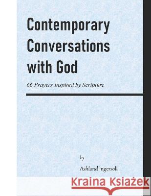Contemporary Conversations with God: 66 Prayers Inspired by Scripture Stephen Chan Ashland Ingersoll  9798397773171 Independently Published