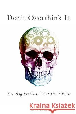 Don't Overthink It: Creating Problems That Don't Exist Jack Henry   9798397853897 Independently Published