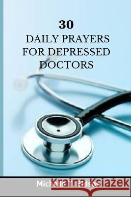 30 Daily Prayers for Depressed Doctors: Uplifting and Inspiring Prayer for Depressed Doctors Michelle T Eidson   9798397872355 Independently Published