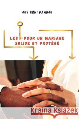 Les cles pour un mariage solide et protege Editions Autel de la Restauration Guy Remi Pambou  9798397888523 Independently Published