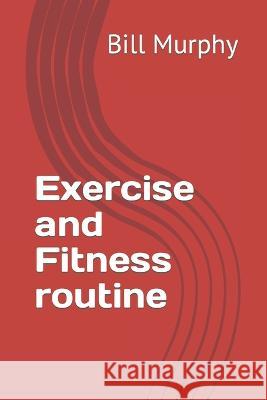 Exercise and Fitness routine Bill K Murphy   9798397932349 Independently Published