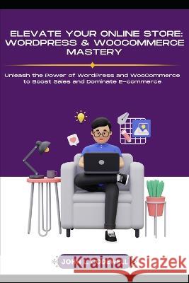 Elevate Your Online Store: WordPress & WooCommerce Mastery John L Codewell   9798397965934 Independently Published