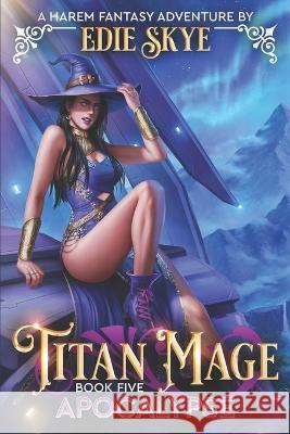 Titan Mage Apocalypse: A Harem Fantasy Adventure Edie Skye   9798398026009 Independently Published
