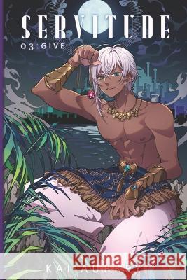 Servitude: Part III - Give Kai Aubrey   9798398151428 Independently Published