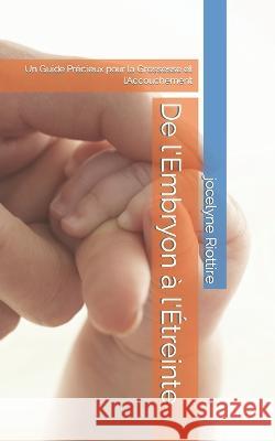 De l'Embryon a l'Etreinte: Un Guide Precieux pour la Grossesse et l'Accouchement Jocelyne Riottire   9798398166156 Independently Published