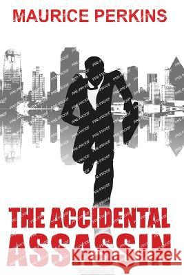 The Accidental Assassin Maurice Howard Perkins   9798398209570