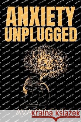 Anxiety Unplugged: A Practical Guide to Overcoming Your Fears Ava Owens   9798398269727 Independently Published