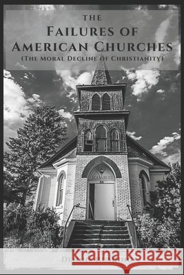 The Failures of American Churches: (The Moral Decline of Christianity) Dennis Rushing   9798398331387