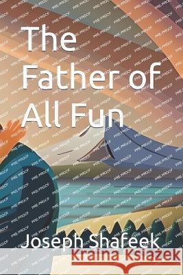 The Father of All Fun Joseph Shafeek   9798398372601 Independently Published