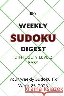 Bp's Weekly Sudoku Digest - Difficulty Easy - Week 25, 2023 Benjamin Pritchard   9798398414929 Independently Published