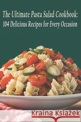 The Ultimate Pasta Salad Cookbook: 104 Delicious Recipes for Every Occasion Ultipata Sala   9798398533859 Independently Published