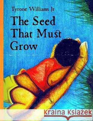 The Seed That Must Grow Tyrone Williams, Jr   9798398616637 Independently Published