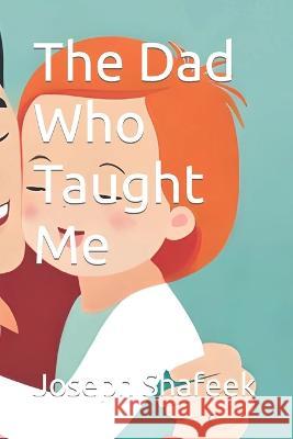 The Dad Who Taught Me Joseph Shafeek   9798398619553 Independently Published