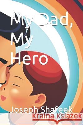 My Dad, My Hero Joseph Shafeek   9798398621440 Independently Published