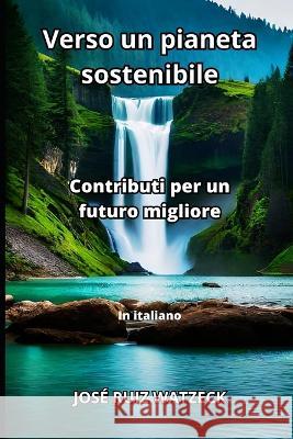 Verso un pianeta sostenibile: Contributi per un futuro migliore Jose Ruiz Watzeck   9798398739879 Independently Published