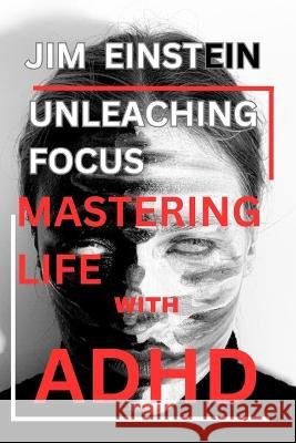 Unleashing Focus: Mastering Life with ADHD Jim Einstein   9798398751192 Independently Published