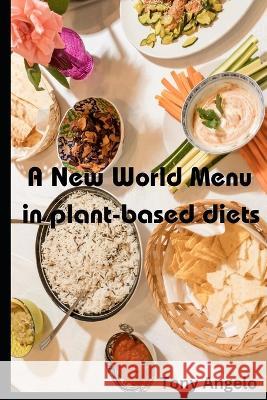 A New World Menu in Plant-based Diets Tony Angelo   9798398771312 Independently Published
