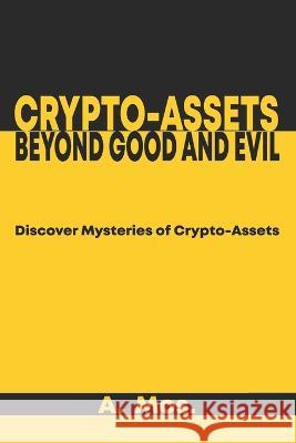 Crypto-assets Beyond Good and Evil: Discover Mysteries of Crypto-Assets. A Mos   9798398807370 Independently Published