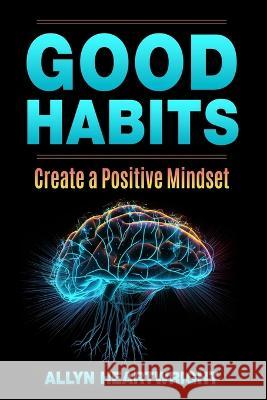 Good Habits, Create a Positive Mindset Allyn Heartwright   9798398834864