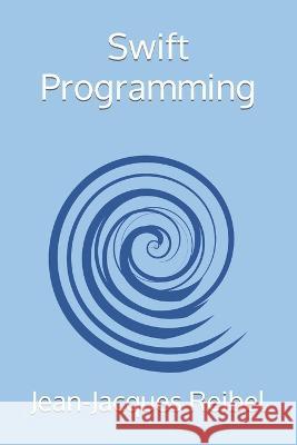 Swift Programming Jean-Jacques Reibel   9798398875904 Independently Published