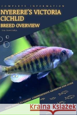 Nyerere's Victoria Cichlid: From Novice to Expert. Comprehensive Aquarium Fish Guide Iva Novitsky   9798398906790 Independently Published