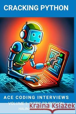 Cracking Python: Ace Coding Interviews: Volume 1, Intro to Python Halin Garcia-Gordon   9798398920277 Independently Published