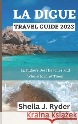 La Digue Travel Guide 2023: La Digue's Best Beaches and Where to Find Them Sheila J Ryder   9798398940923 Independently Published