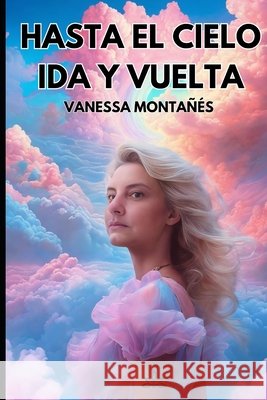 Hasta el cielo ida y vuelta Vanessa Montanes   9798398972085 Independently Published