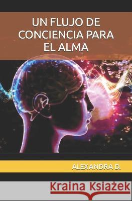 Un Flujo de Conciencia Para El Alma Alexandra D   9798399005485 Independently Published
