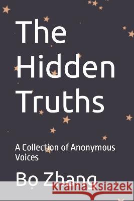 The Hidden Truths: A Collection of Anonymous Voices Bo Zhang   9798399009957 Independently Published