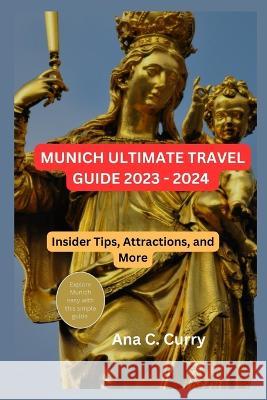 Munich Ultimate Travel Guide 2023 - 2024: Insider Tips, Attractions, and More Ana C Curry   9798399055985 Independently Published