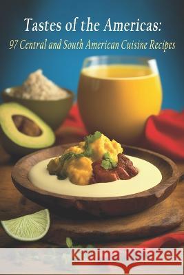 Tastes of the Americas: 97 Central and South American Cuisine Recipes Americuisi Delig   9798399101446 Independently Published