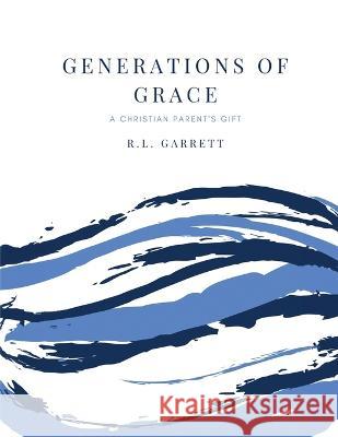 Generations of Grace: A Christian Parent's Gift R L Garrett Roderick Garrett  9798399187198 Independently Published