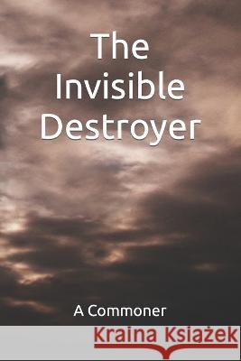 The Invisible Destroyer A Commoner   9798399194066 Independently Published