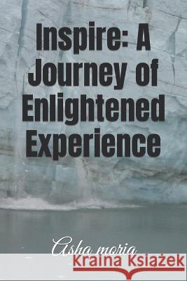 Inspire: A Journey of Enlightened Experience Asha Moria   9798399212630