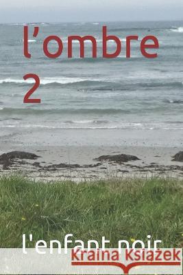 l'ombre 2 L'Enfant Noir   9798399222752 Independently Published