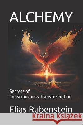Alchemy: Secrets of Consciousness Transformation Elias Rubenstein   9798399242446 Independently Published