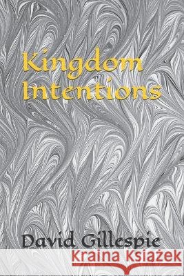 Kingdom Intentions David M Gillespie   9798399243399