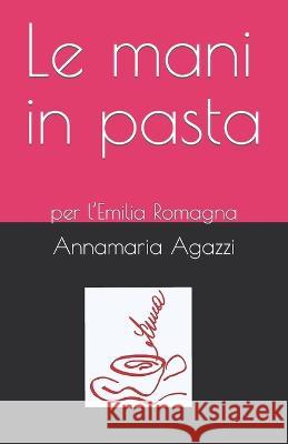 Le mani in pasta: per l'Emilia Romagna Mauro Bendandi Giulia Gardina Annamaria Agazzi 9798399269313 Independently Published