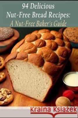 94 Delicious Nut-Free Bread Recipes: A Nut-Free Baker's Guide Crave Cart   9798399333151 Independently Published