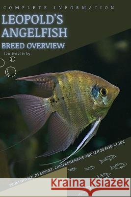 Leopold's Angelfish: From Novice to Expert. Comprehensive Aquarium Fish Guide Iva Novitsky   9798399335643 Independently Published