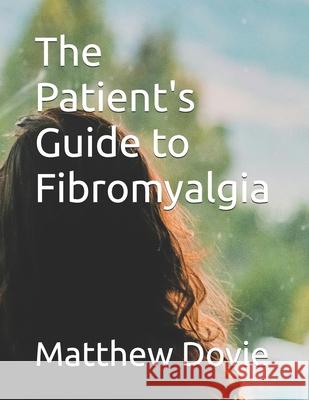 The Patient's Guide to Fibromyalgia Matthew Dovie   9798399374352 Independently Published