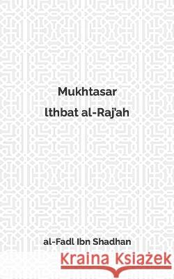 Mukhtasar lthbat al-Raj'ah Abu Hadi Sa'id Haydar Al-Fadl Ibn Shadhan  9798399383088 Independently Published
