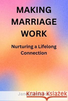 Making Marriage Work: Nurturing a Lifelong Connection Janet Peterson   9798399421575