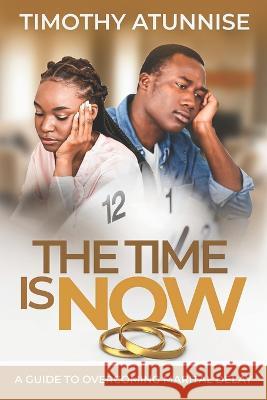 The Time is Now: A Guide to Overcoming Marital Delay Timothy Atunnise   9798399444116 Independently Published