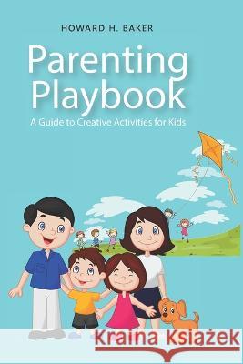 Parenting Playbook: A Guide to Creative Activities for Kids Howard Baker   9798399450193