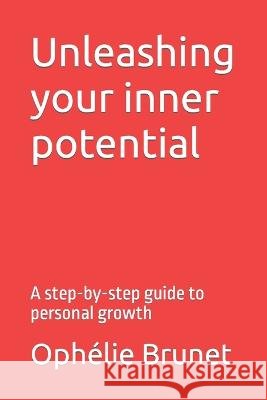 Unleashing your inner potential: A step-by-step guide to personal growth Ophelie Brunet   9798399451930