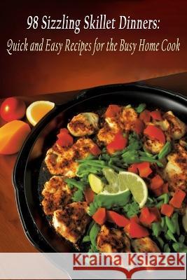 98 Sizzling Skillet Dinners: Quick and Easy Recipes for the Busy Home Cook Zesty Zone   9798399488530 Independently Published