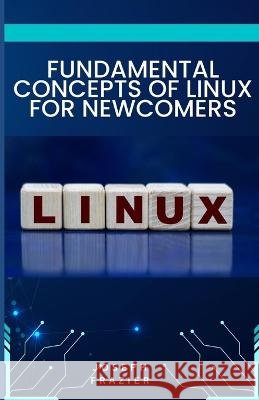 fundamental concepts of linux for newcomers Joseph Frazier   9798399491677 Independently Published